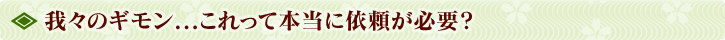 我々のギモン…これって本当に依頼が必要？